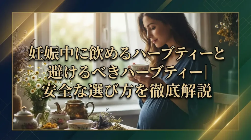 妊娠中に飲めるハーブティーと避けるべきハーブティー｜安全な選び方を徹底解説