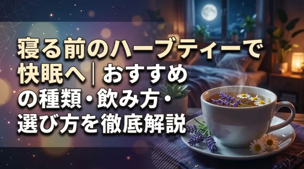 寝る前のハーブティーで快眠へ｜おすすめの種類・飲み方・選び方を徹底解説