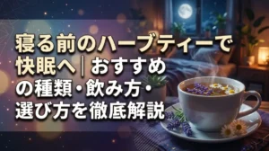 寝る前のハーブティーで快眠へ｜おすすめの種類・飲み方・選び方を徹底解説