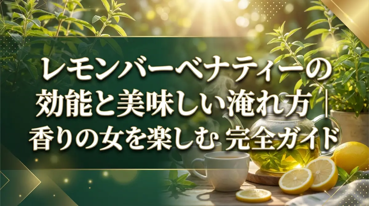 レモンバーベナティーの効能と美味しい淹れ方|香りの女王を楽しむ完全ガイド
