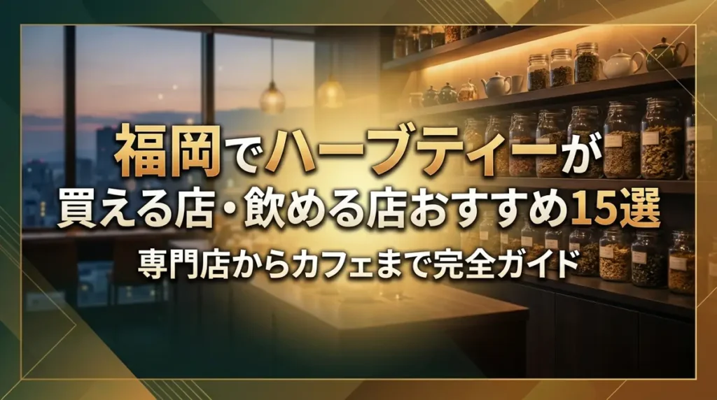福岡でハーブティーが買える店・飲める店おすすめ15選｜専門店からカフェまで完全ガイド