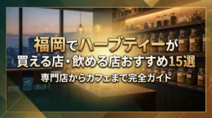 福岡でハーブティーが買える店・飲める店おすすめ15選｜専門店からカフェまで完全ガイド