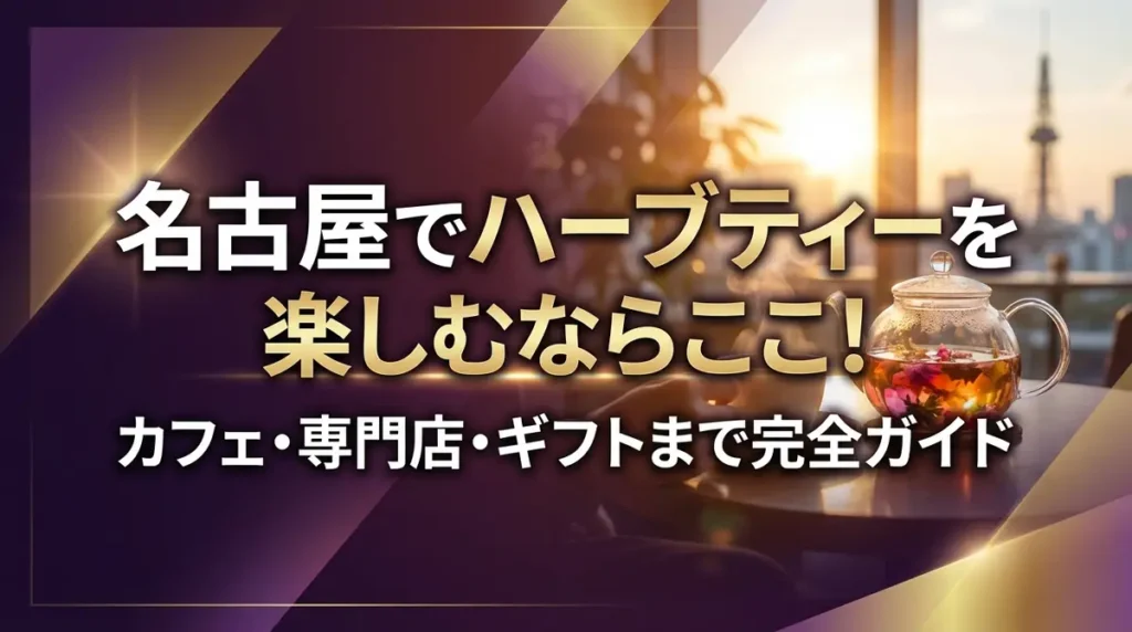 名古屋でハーブティーを楽しむならここ！カフェ・専門店・ギフトまで完全ガイド