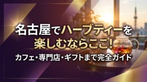 名古屋でハーブティーを楽しむならここ！カフェ・専門店・ギフトまで完全ガイド