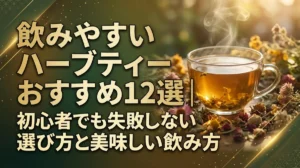 飲みやすいハーブティーおすすめ12選｜初心者でも失敗しない選び方と美味しい飲み方