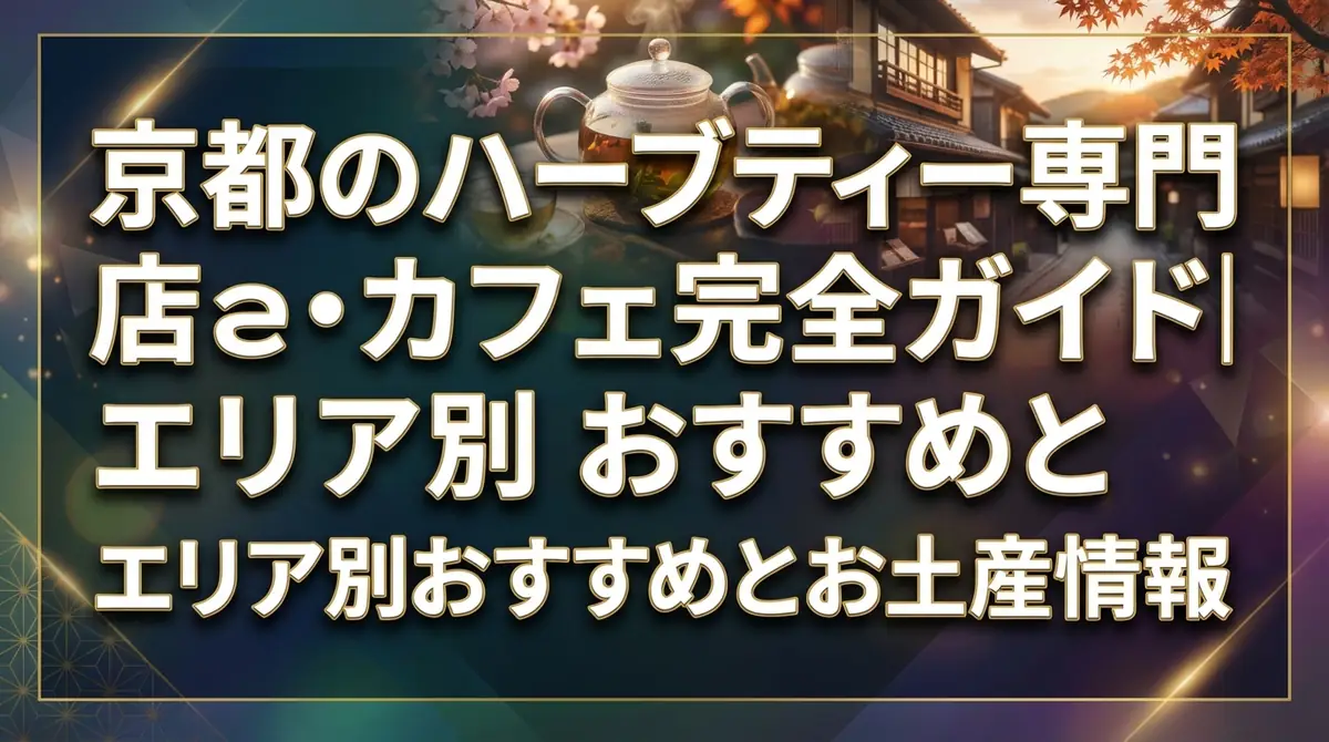 京都のハーブティー専門店・カフェ完全ガイド|エリア別おすすめとお土産情報