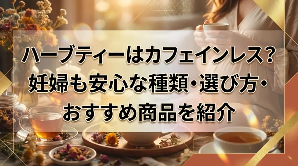 ハーブティーはカフェインレス？妊婦も安心な種類・選び方・おすすめ商品を紹介