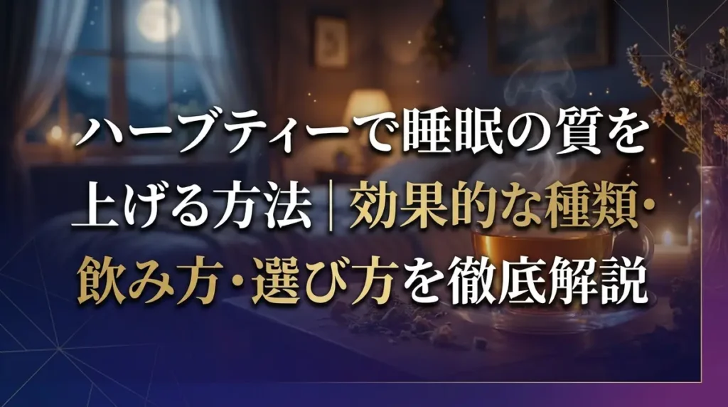 ハーブティーで睡眠の質を上げる方法｜効果的な種類・飲み方・選び方を徹底解説